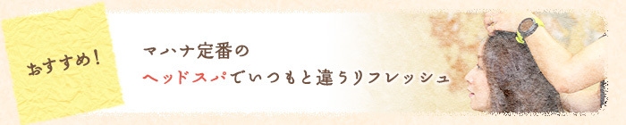 マハナ定番のヘッドスパでいつもと違うリフレッシュ